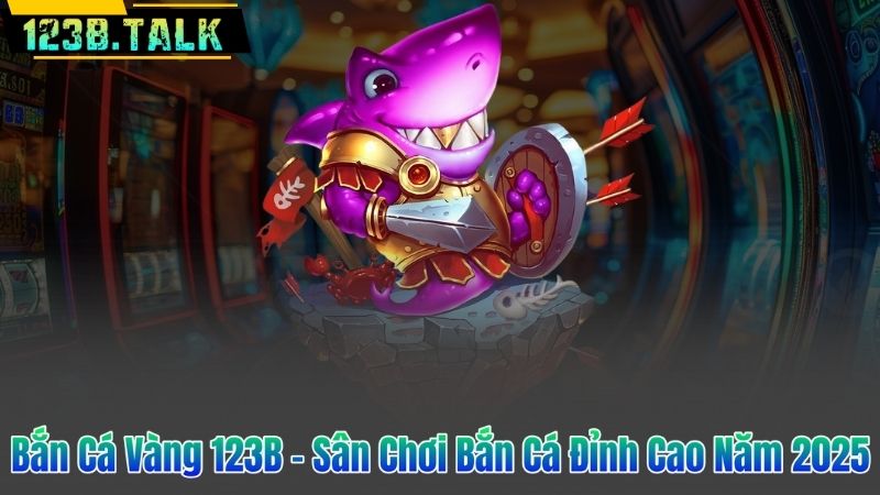 Bắn Cá Vàng 123B – Sân Chơi Bắn Cá Đỉnh Cao Năm 2025