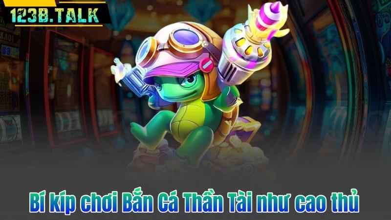 Bí kíp chơi Bắn Cá Thần Tài như cao thủ