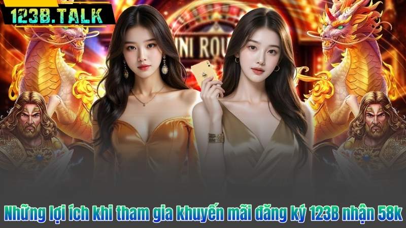 Những lợi ích khi tham gia khuyến mãi đăng ký 123B nhận 58k