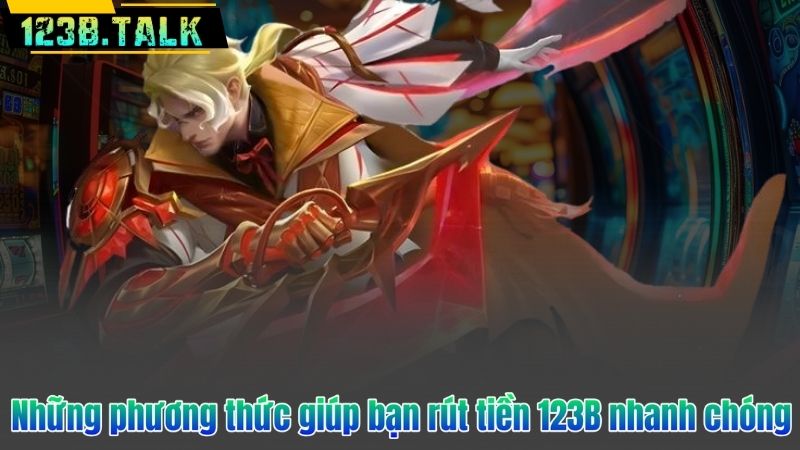 Những phương thức giúp bạn rút tiền 123B nhanh chóng