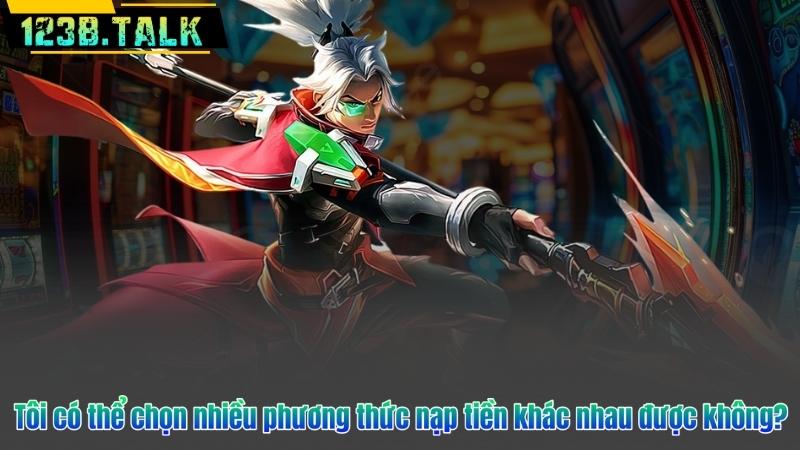 Tôi có thể chọn nhiều phương thức nạp tiền khác nhau được không?