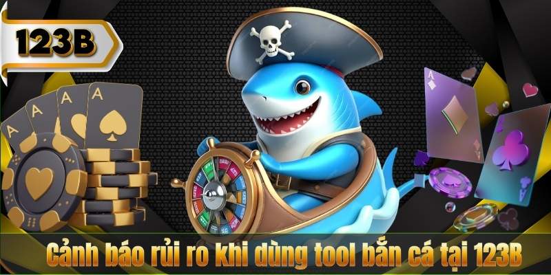 Cảnh báo rủi ro khi dùng tool bắn cá tại 123B